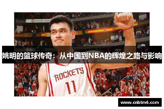 姚明的篮球传奇：从中国到NBA的辉煌之路与影响